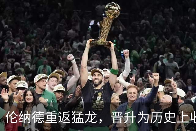 伦纳德重返猛龙，晋升为历史上收入最高球员之一